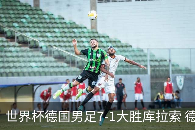世界杯德国男足7-1大胜库拉索 德国展现夺冠热门实力