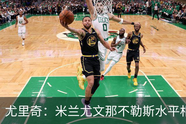 尤里奇：米兰尤文那不勒斯水平相当 谁夺冠看表现